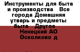Инструменты для быта и производства - Все города Домашняя утварь и предметы быта » Другое   . Ненецкий АО,Осколково д.